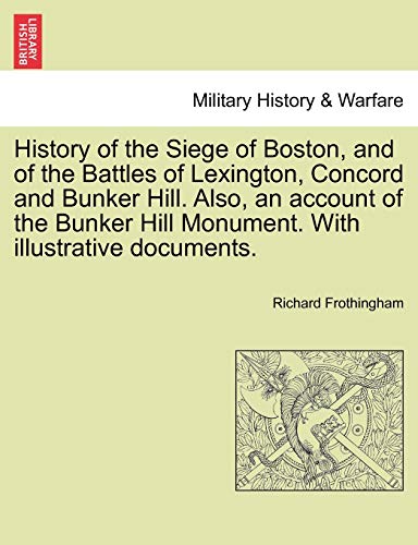 Stock image for History of the Siege of Boston, and of the Battles of Lexington, Concord and Bunker Hill Also, an account of the Bunker Hill Monument With illustrative documents for sale by PBShop.store US