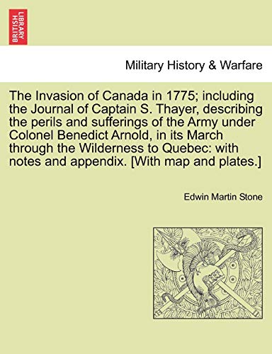 Imagen de archivo de The invasion of Canada in 1775 including the journal of Captain Simeon Thayer describing the perils and sufferings of the army under Colonel Benedict Arnold in its march through the wilderness to Quebec with notes and appendix. a la venta por TotalitarianMedia