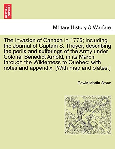 9781241560386: The Invasion of Canada in 1775; Including the Journal of Captain S. Thayer, Describing the Perils and Sufferings of the Army Under Colonel Benedict ... Notes and Appendix. [With Map and Plates.]