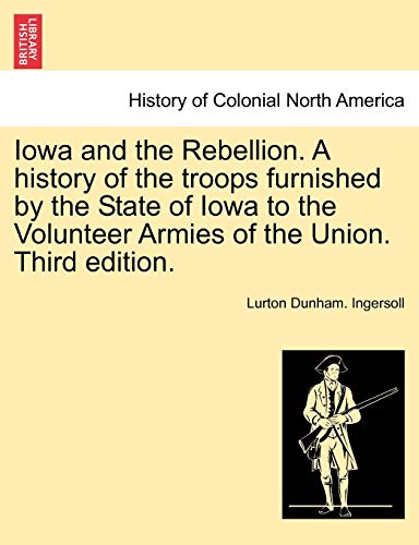 Stock image for Iowa and the Rebellion. A history of the troops furnished by the State of Iowa to the Volunteer Armies of the Union. Third edition. for sale by Lucky's Textbooks