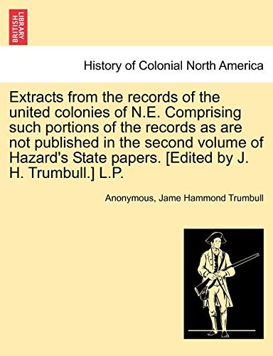 Stock image for Extracts from the Records of the United Colonies of N.E. Comprising Such Portions of the Records as Are Not Published in the Second Volume of Hazard's State Papers. [edited by J. H. Trumbull.] L.P. for sale by Lucky's Textbooks