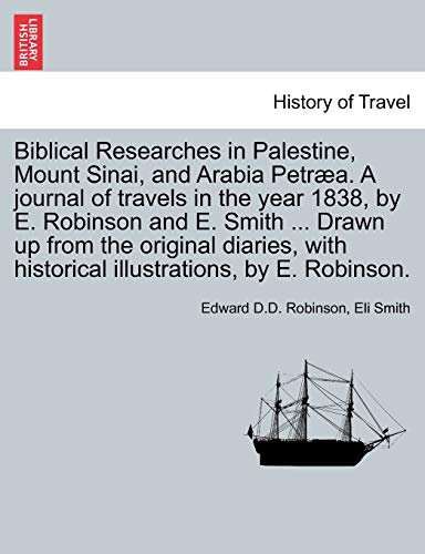 9781241561482: Biblical Researches in Palestine, Mount Sinai, and Arabia Petra. A journal of travels in the year 1838, by E. Robinson and E. Smith ... Drawn up from ... historical illustrations, by E. Robinson.