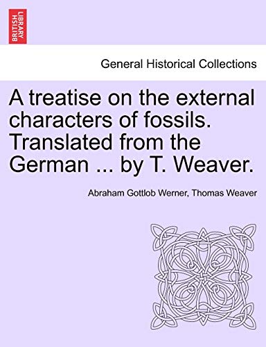 9781241561741: A Treatise on the External Characters of Fossils. Translated from the German ... by T. Weaver.