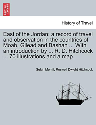 East of the Jordan: a record of travel and observation in the countries of Moab, Gilead and Bashan ... With an introduction by ... R. D. Hitchcock ... 70 illustrations and a map. (9781241562052) by Merrill, Selah; Hitchcock, Roswell Dwight