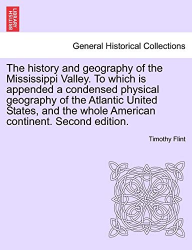 The history and geography of the Mississippi Valley. To which is appended a condensed physical geography of the Atlantic United States, and the whole American continent. Second edition. (9781241562588) by Flint, Timothy