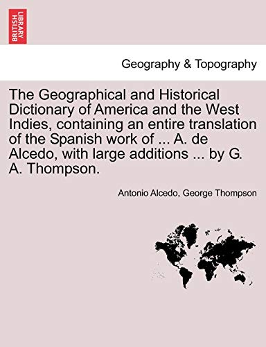 Imagen de archivo de The Geographical and Historical Dictionary of America and the West Indies, containing an entire translation of the Spanish work of . A. de Alcedo, with large additions . by G. A. Thompson. a la venta por Lucky's Textbooks