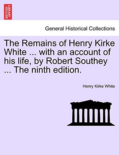 The Remains of Henry Kirke White ... with an Account of His Life, by Robert Southey ... the Ninth Edition. (9781241563608) by White, Henry Kirke