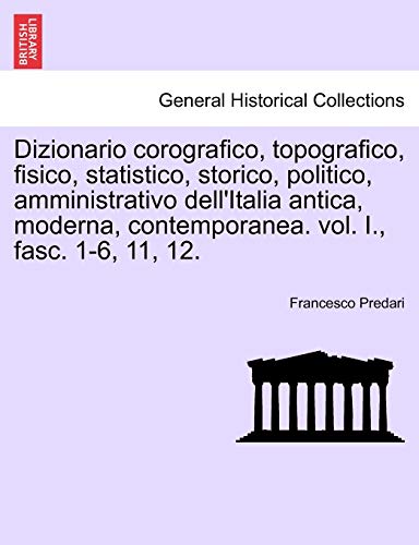 Imagen de archivo de Dizionario Corografico, Topografico, Fisico, Statistico, Storico, Politico, Amministrativo Dell'italia Antica, Moderna, Contemporanea. Vol. I., Fasc. 1-6, 11, 12. (English and Italian Edition) a la venta por Lucky's Textbooks