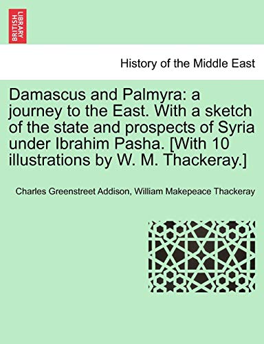 Stock image for Damascus and Palmyra: a journey to the East. With a sketch of the state and prospects of Syria under Ibrahim Pasha. [With 10 illustrations by W. M. Thackeray.] Vol. II for sale by Lucky's Textbooks