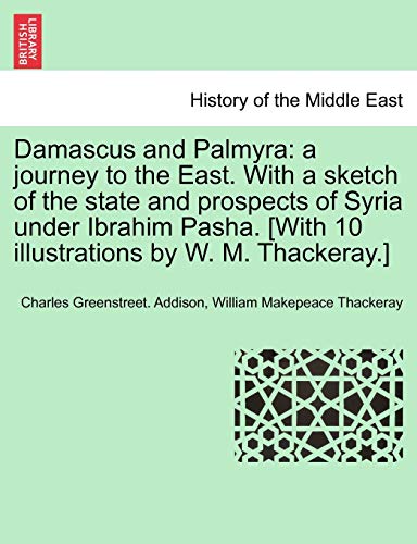 Stock image for Damascus and Palmyra: A Journey to the East. with a Sketch of the State and Prospects of Syria Under Ibrahim Pasha. [With 10 Illustrations by W. M. Thackeray.] Vol. I. for sale by Lucky's Textbooks