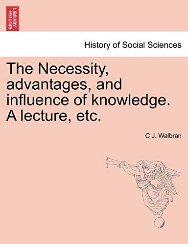 Imagen de archivo de The Necessity, advantages, and influence of knowledge. A lecture, etc. a la venta por Chiron Media