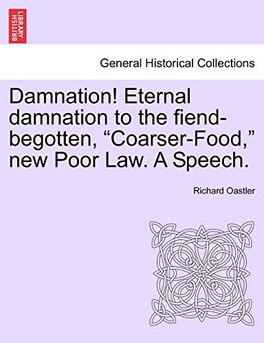Stock image for Damnation! Eternal Damnation to the Fiend-Begotten, Coarser-Food, New Poor Law. a Speech. for sale by Lucky's Textbooks