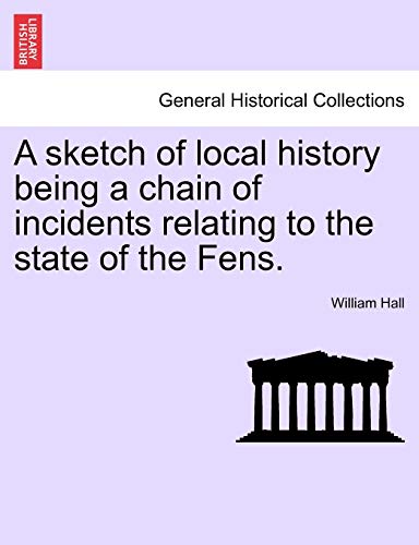 A sketch of local history being a chain of incidents relating to the state of the Fens. (9781241570644) by Hall, William