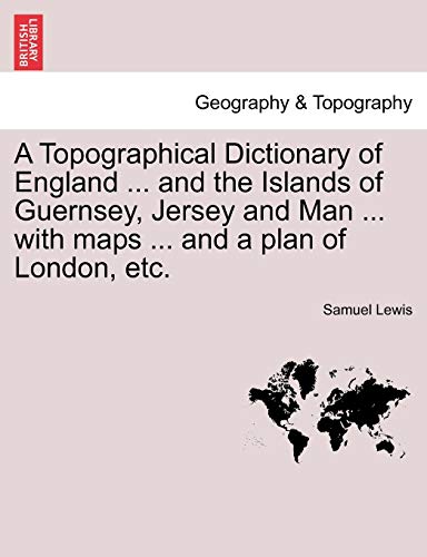 A Topographical Dictionary of England ... and the Islands of Guernsey, Jersey and Man ... with maps ... and a plan of London, etc. Third Edition (9781241570897) by Lewis, Samuel