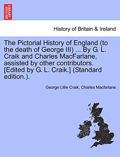 Imagen de archivo de The Pictorial History of England (to the death of George III) . By G. L. Craik and Charles MacFarlane, assisted by other contributors. [Edited by G. L. Craik.] (Standard edition.). a la venta por Lucky's Textbooks