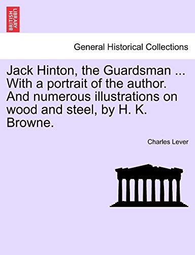Jack Hinton, the Guardsman ... with a Portrait of the Author. and Numerous Illustrations on Wood and Steel, by H. K. Browne. (9781241572624) by Lever, Charles