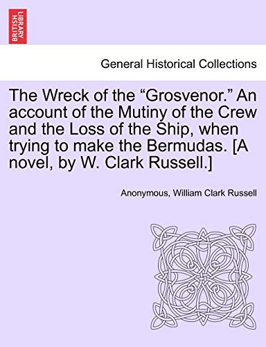 The Wreck of the Grosvenor. An account of the Mutiny of the Crew and the Loss of the Ship when trying to make the Bermudas. [A novel by W. Clark Russell.] - Anonymous; Russell, William Clark