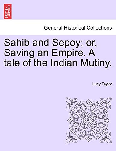 Sahib and Sepoy; Or, Saving an Empire. a Tale of the Indian Mutiny. (9781241576592) by Taylor, Lucy