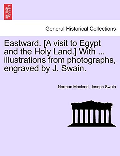 Eastward. [A Visit to Egypt and the Holy Land.] with ... Illustrations from Photographs, Engraved by J. Swain. (9781241584788) by MacLeod, Norman; Swain, Joseph