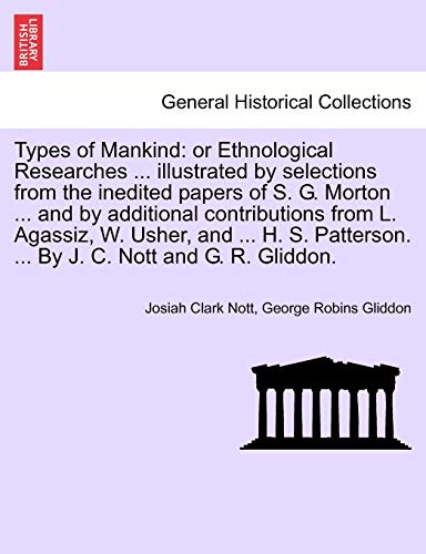 Stock image for Types of Mankind: or Ethnological Researches . illustrated by selections from the inedited papers of S. G. Morton . and by additional . . By J. C. Nott and G. R. Gliddon. for sale by Lucky's Textbooks