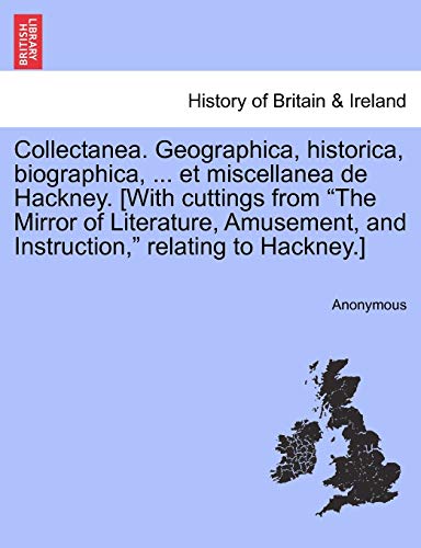 Stock image for Collectanea. Geographica, Historica, Biographica, . Et Miscellanea de Hackney. [With Cuttings from the Mirror of Literature, Amusement, and Instruction, Relating to Hackney.] for sale by Lucky's Textbooks