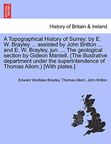 9781241593421: A Topographical History of Surrey: by E. W. Brayley ... assisted by John Britton ... and E. W. Brayley, jun. ... The geological section by Gideon ... of Thomas Allom.) [With plates.] VOLUME III