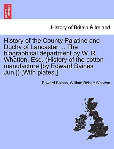 Imagen de archivo de History of the County Palatine and Duchy of Lancaster . The biographical department by W. R. Whatton, Esq. (History of the cotton manufacture [by Edward Baines Jun.]) [With plates.] VOL. I. a la venta por Lucky's Textbooks