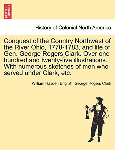 Stock image for Conquest of the Country Northwest of the River Ohio, 1778-1783, and life of Gen. George Rogers Clark. Over one hundred and twenty-five illustrations. . of men who served under Clark, etc. Vol. II for sale by Lucky's Textbooks