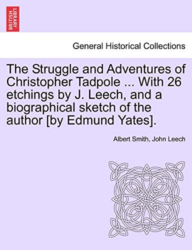 The Struggle and Adventures of Christopher Tadpole ... With 26 etchings by J. Leech, and a biographical sketch of the author [by Edmund Yates]. (9781241595982) by Smith, Albert; Leech, John