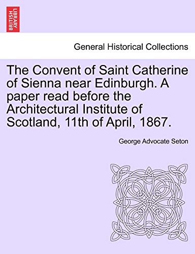 Beispielbild fr The Convent of Saint Catherine of Sienna Near Edinburgh. a Paper Read Before the Architectural Institute of Scotland, 11th of April, 1867. zum Verkauf von Lucky's Textbooks