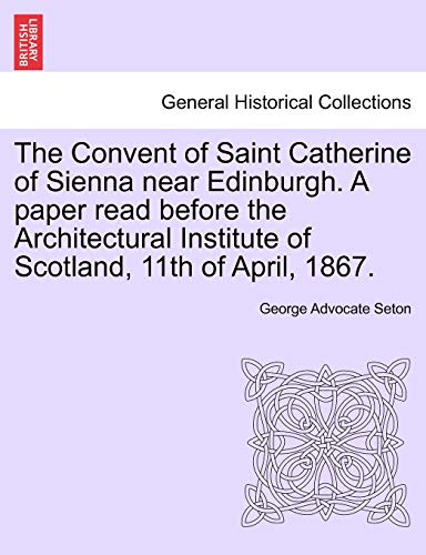 Stock image for The Convent of Saint Catherine of Sienna near Edinburgh. A paper read before the Architectural Institute of Scotland; 11th of April; 1867. for sale by Ria Christie Collections