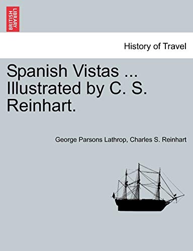 Spanish Vistas ... Illustrated by C. S. Reinhart. (9781241597122) by Lathrop, George Parsons; Reinhart, Charles S