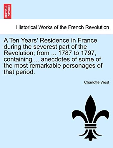 Beispielbild fr A Ten Years' Residence in France During the Severest Part of the Revolution; from 1787 to 1797, Containing Anecdotes of Some of the Most Remar zum Verkauf von Better World Books