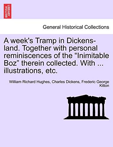 A Week's Tramp in Dickens-Land. Together with Personal Reminiscences of the "Inimitable Boz" Therein Collected. with ... Illustrations, Etc. (9781241598976) by Hughes, William Richard; Dickens, Charles; Kitton, Frederic George