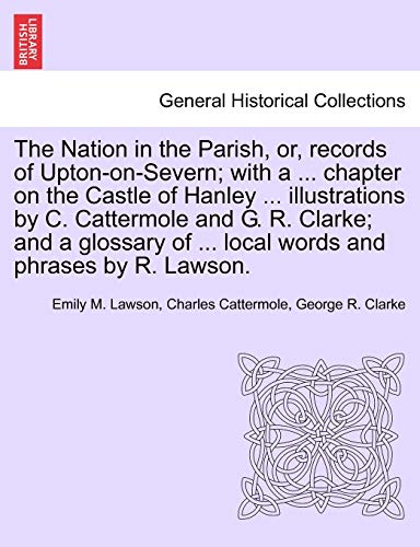 9781241599652: The Nation in the Parish, or, records of Upton-on-Severn; with a ... chapter on the Castle of Hanley ... illustrations by C. Cattermole and G. R. ... of ... local words and phrases by R. Lawson.