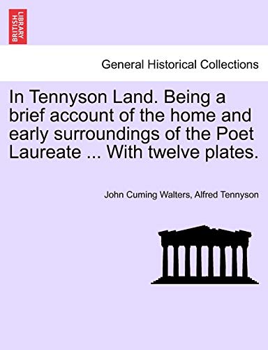 In Tennyson Land. Being a Brief Account of the Home and Early Surroundings of the Poet Laureate ... with Twelve Plates. (9781241600037) by Walters, John Cuming; Tennyson Baron, Lord Alfred