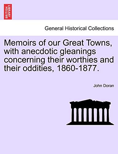 Stock image for Memoirs of Our Great Towns, with Anecdotic Gleanings Concerning Their Worthies and Their Oddities, 1860-1877. for sale by Lucky's Textbooks