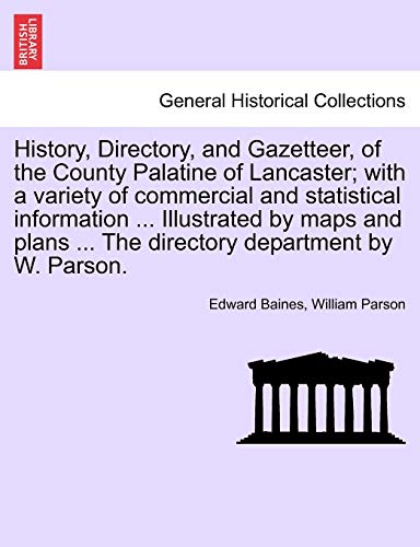 History, Directory, and Gazetteer, of the County Palatine of Lancaster; with a variety of commercial and statistical information ... Illustrated by ... ... The directory department by W. Parson. (9781241600334) by Baines, Sir Edward; Parson, William