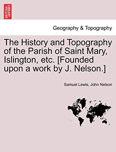 The History and Topography of the Parish of Saint Mary, Islington, etc. [Founded upon a work by J. Nelson.] (9781241600648) by Lewis, Samuel; Nelson, John