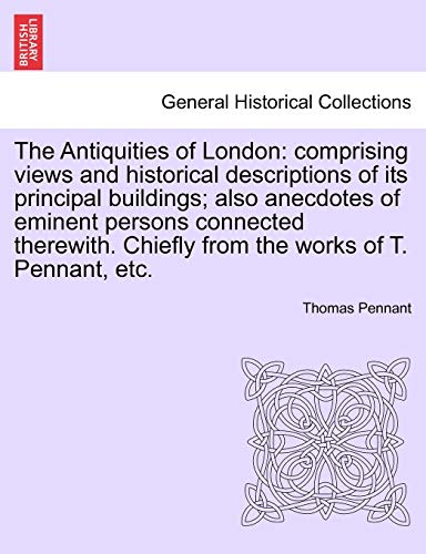 9781241600723: The Antiquities of London: comprising views and historical descriptions of its principal buildings; also anecdotes of eminent persons connected therewith. Chiefly from the works of T. Pennant, etc.