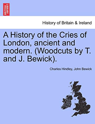 A History of the Cries of London, Ancient and Modern. (Woodcuts by T. and J. Bewick). (9781241600860) by Hindley, Charles; Bewick, John