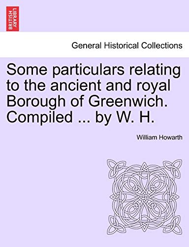 9781241600884: Some Particulars Relating to the Ancient and Royal Borough of Greenwich. Compiled ... by W. H.