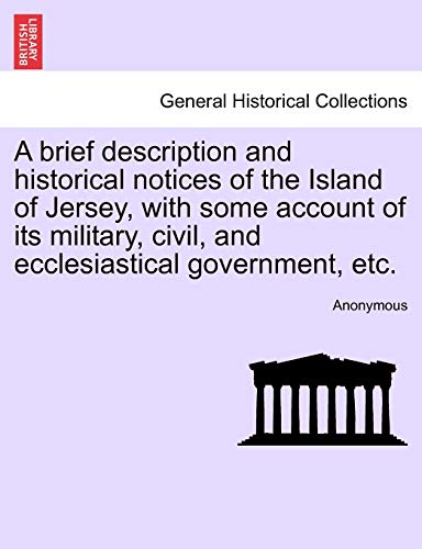 9781241602550: A brief description and historical notices of the Island of Jersey, with some account of its military, civil, and ecclesiastical government, etc.