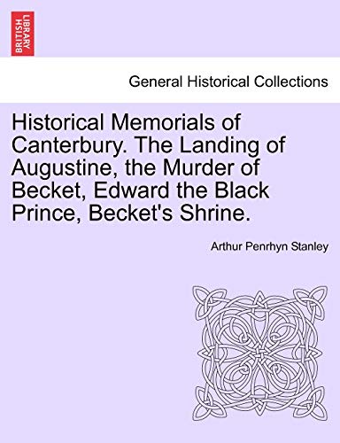 Historical Memorials of Canterbury. the Landing of Augustine, the Murder of Becket, Edward the Black Prince, Becket's Shrine. Second Edition (9781241602680) by Stanley, Arthur Penrhyn