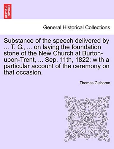 Imagen de archivo de Substance of the Speech Delivered by . T. G., . on Laying the Foundation Stone of the New Church at Burton-Upon-Trent, . Sep. 11th, 1822; With a . Account of the Ceremony on That Occasion. a la venta por Lucky's Textbooks