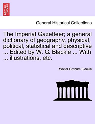 Imagen de archivo de The Imperial Gazetteer; a general dictionary of geography, physical, political, statistical and descriptive . Edited by W. G. Blackie . With . illustrations, etc. a la venta por Lucky's Textbooks