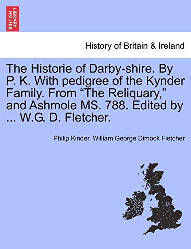 Imagen de archivo de The Historie of Darby-Shire. by P. K. with Pedigree of the Kynder Family. from the Reliquary, and Ashmole Ms. 788. Edited by . W.G. D. Fletcher. a la venta por Lucky's Textbooks