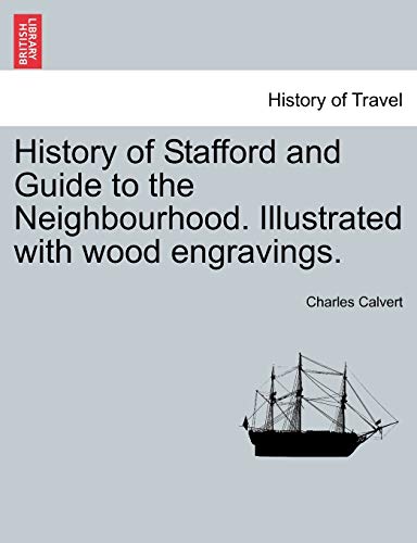 History of Stafford and Guide to the Neighbourhood. Illustrated with Wood Engravings. (9781241603496) by Calvert, Charles