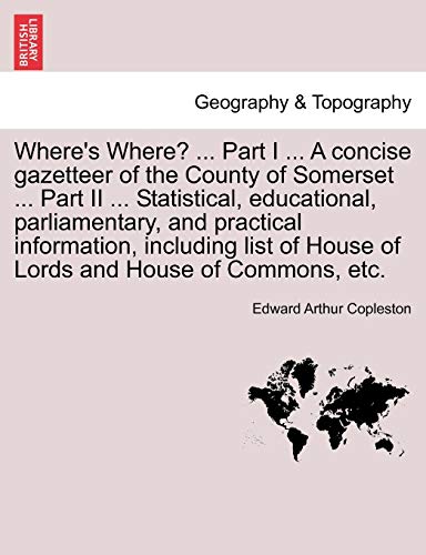Imagen de archivo de Where's Where Part I A concise gazetteer of the County of Somerset Part II Statistical, educational, parliamentary, and practical of House of Lords and House of Commons, etc a la venta por PBShop.store US