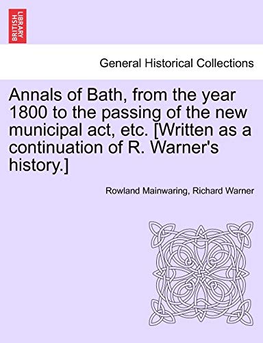 Annals of Bath, from the year 1800 to the passing of the new municipal act, etc. [Written as a continuation of R. Warner's history.] (9781241604011) by Mainwaring, Rowland; Warner, Dr Richard